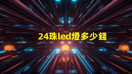 24珠led燈多少錢 12珠led燈相當于多少瓦